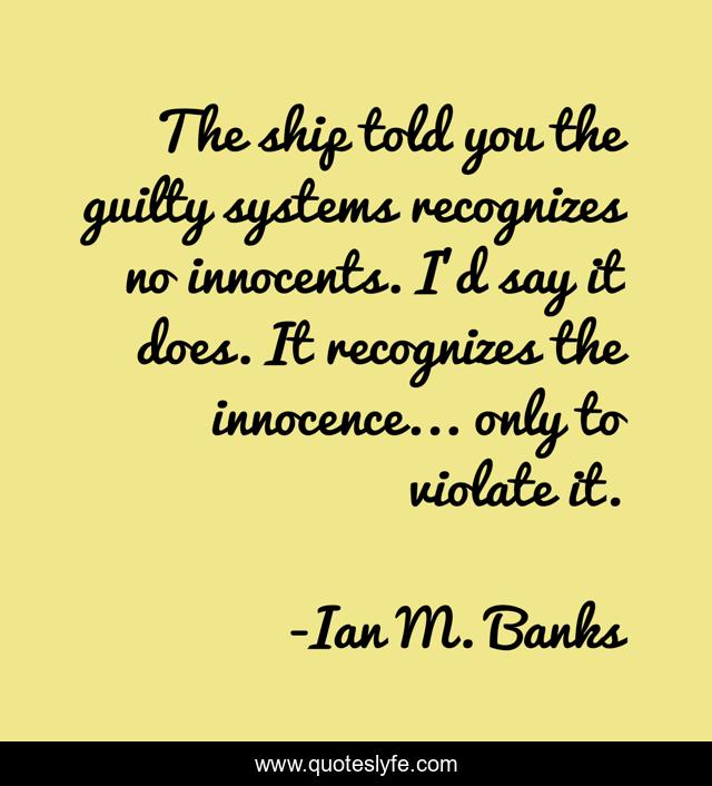 The ship told you the guilty systems recognizes no innocents. I'd say it does. It recognizes the innocence... only to violate it.
