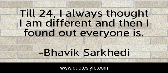Till 24, I always thought I am different and then I found out everyone is.