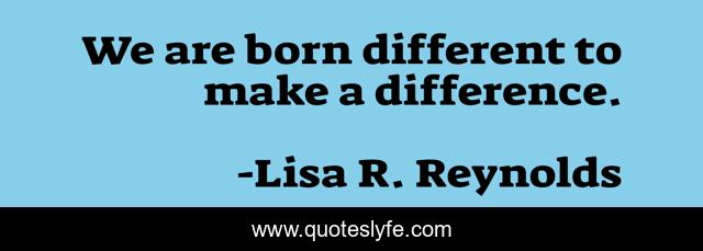 We are born different to make a difference.