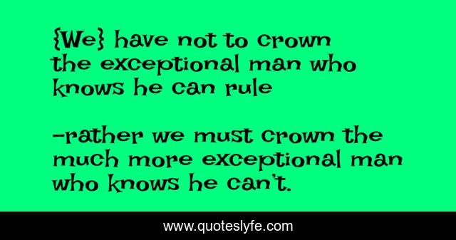 {We} have not to crown the exceptional man who knows he can rule