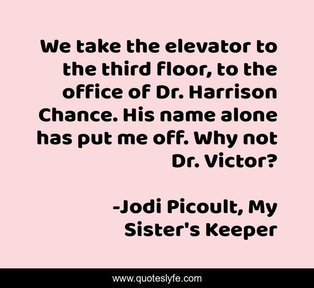 We take the elevator to the third floor, to the office of Dr. Harrison Chance. His name alone has put me off. Why not Dr. Victor?