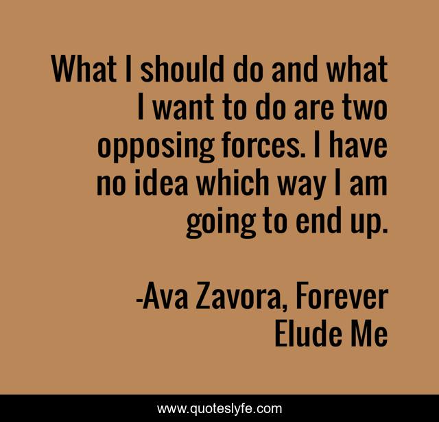 What I should do and what I want to do are two opposing forces. I have no idea which way I am going to end up.