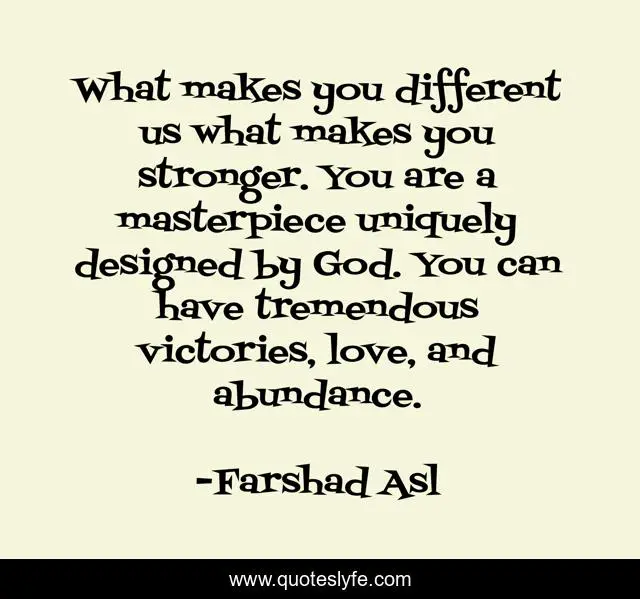 What makes you different us what makes you stronger. You are a masterpiece uniquely designed by God. You can have tremendous victories, love, and abundance.