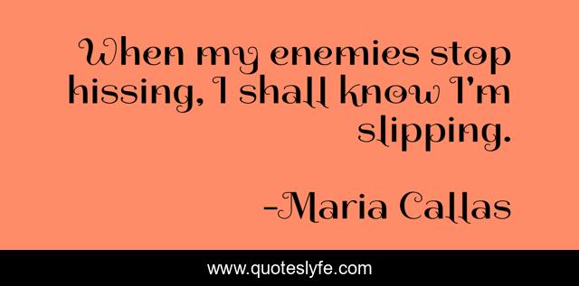 When my enemies stop hissing, I shall know I'm slipping.