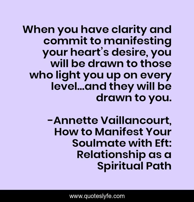 When you have clarity and commit to manifesting your heart’s desire, you will be drawn to those who light you up on every level…and they will be drawn to you.