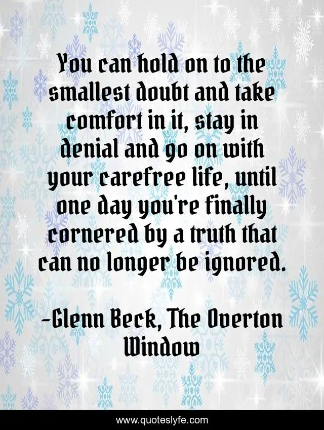 You can hold on to the smallest doubt and take comfort in it, stay in denial and go on with your carefree life, until one day you're finally cornered by a truth that can no longer be ignored.