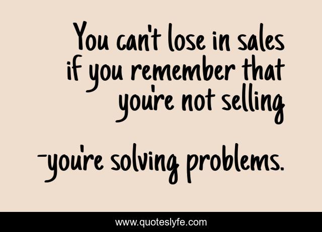 You can't lose in sales if you remember that you're not selling
