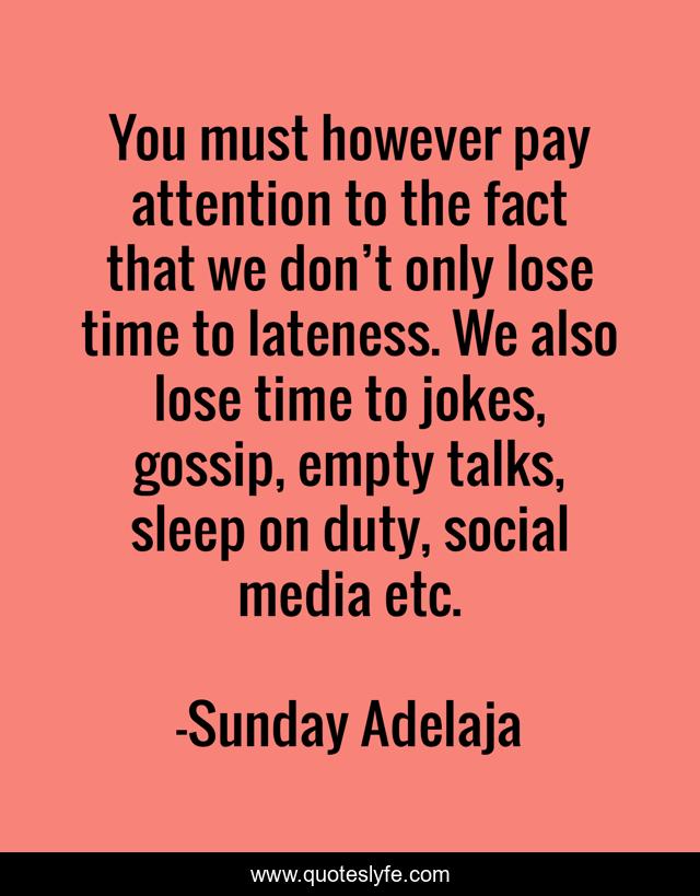 You must however pay attention to the fact that we don’t only lose time to lateness. We also lose time to jokes, gossip, empty talks, sleep on duty, social media etc.