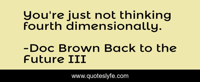 You're just not thinking fourth dimensionally.