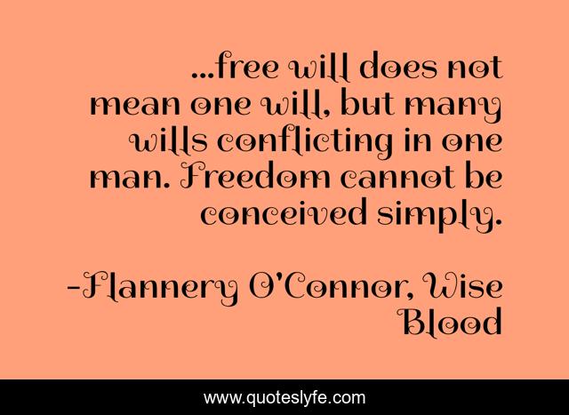 ...free will does not mean one will, but many wills conflicting in one man. Freedom cannot be conceived simply.