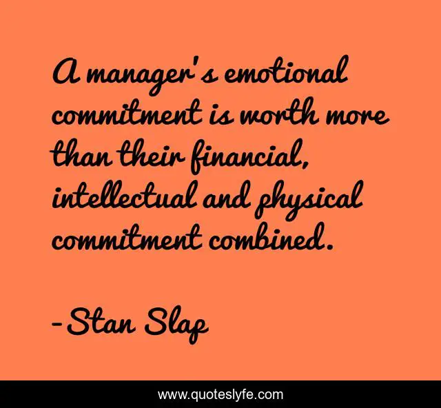A manager’s emotional commitment is worth more than their financial, intellectual and physical commitment combined.