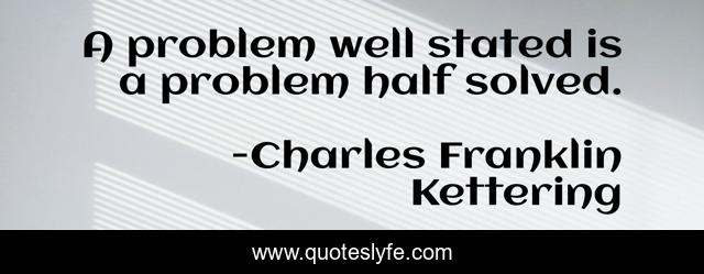 A problem well stated is a problem half solved.... Quote by Charles ...
