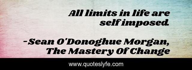 All limits in life are self imposed.