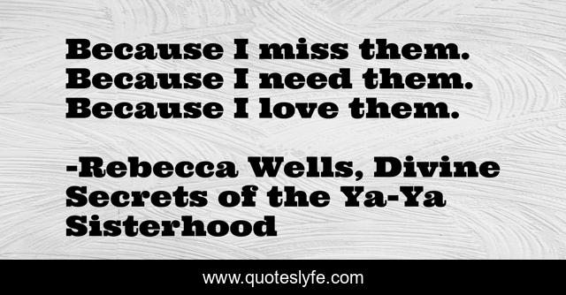 Because I miss them. Because I need them. Because I love them.