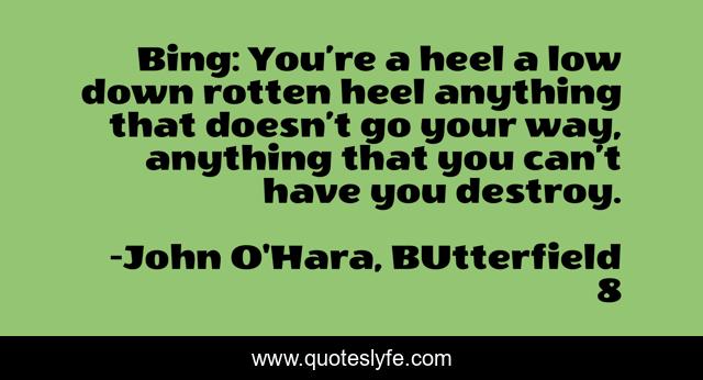 Bing: You’re a heel…a low down rotten heel…anything that doesn’t go your way, anything that you can’t have you destroy.