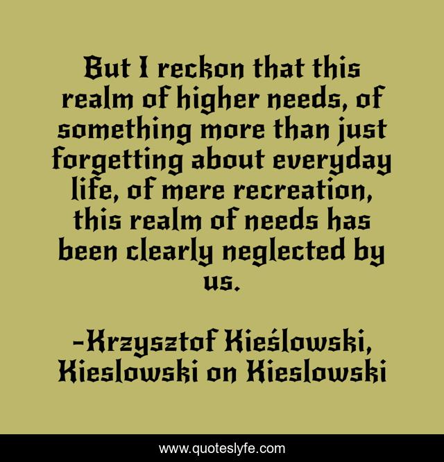 But I reckon that this realm of higher needs, of something more than just forgetting about everyday life, of mere recreation, this realm of needs has been clearly neglected by us.