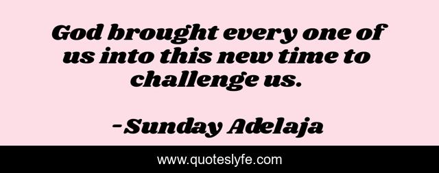 God brought every one of us into this new time to challenge us.
