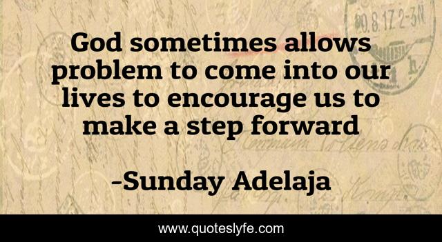 God sometimes allows problem to come into our lives to encourage us to make a step forward