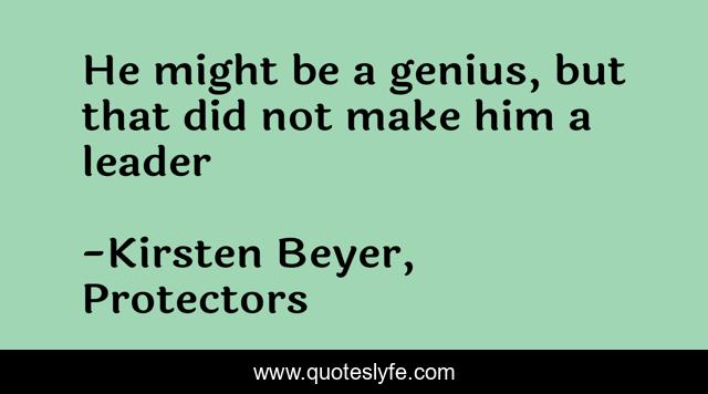 He might be a genius, but that did not make him a leader