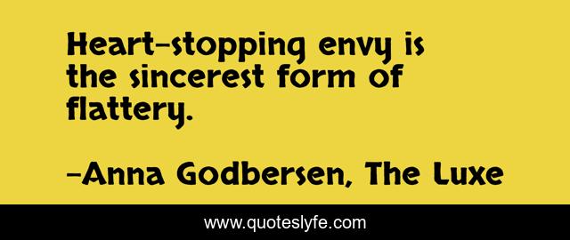 Heart-stopping envy is the sincerest form of flattery.