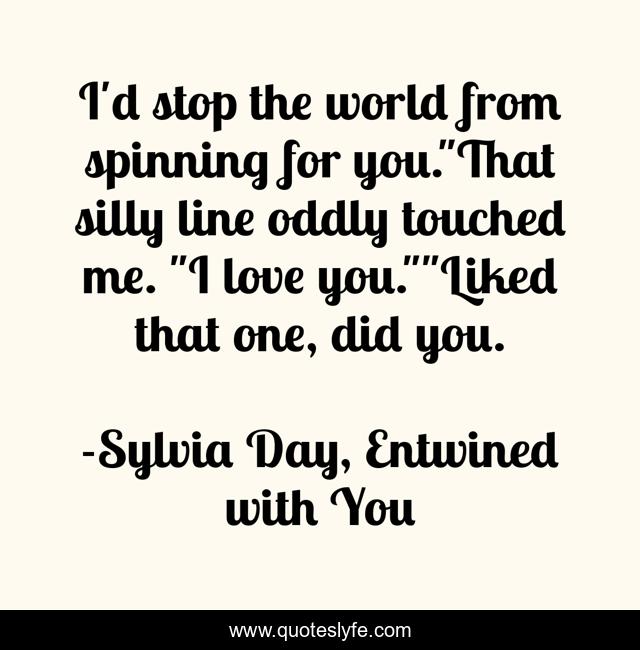I'd stop the world from spinning for you.