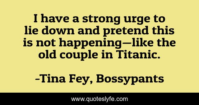 I have a strong urge to lie down and pretend this is not happening—like the old couple in Titanic.