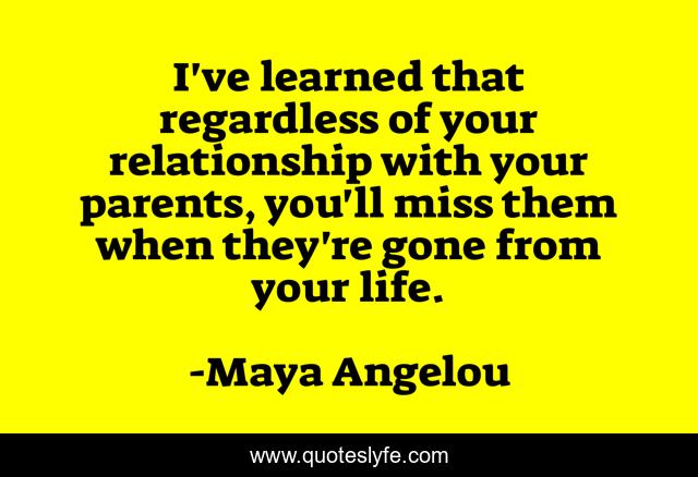 I've learned that regardless of your relationship with your parents, you'll miss them when they're gone from your life.