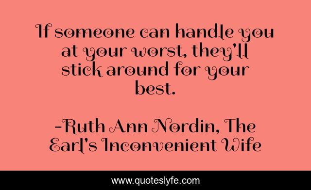 If someone can handle you at your worst, they'll stick around for your best.
