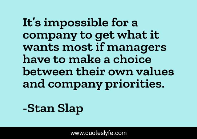 It’s impossible for a company to get what it wants most if managers have to make a choice between their own values and company priorities.