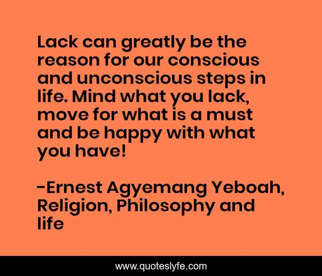 Lack can greatly be the reason for our conscious and unconscious steps in life. Mind what you lack, move for what is a must and be happy with what you have!