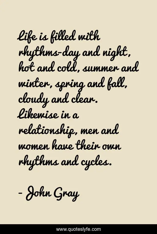 Life is filled with rhythms-day and night, hot and cold, summer and winter, spring and fall, cloudy and clear. Likewise in a relationship, men and women have their own rhythms and cycles.