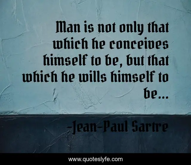 Man is not only that which he conceives himself to be, but that which he wills himself to be...