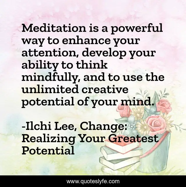 Meditation is a powerful way to enhance your attention, develop your ability to think mindfully, and to use the unlimited creative potential of your mind.