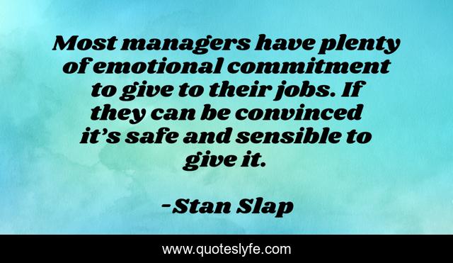 Most managers have plenty of emotional commitment to give to their jobs. If they can be convinced it’s safe and sensible to give it.