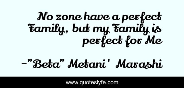 No zone have a perfect Family, but my Family is perfect for Me