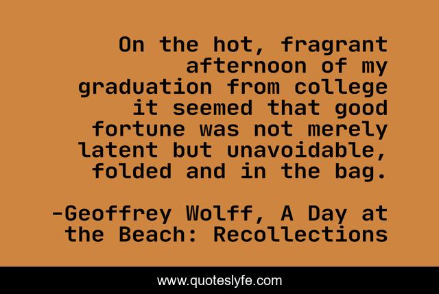 On the hot, fragrant afternoon of my graduation from college it seemed that good fortune was not merely latent but unavoidable, folded and in the bag.