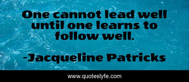 One cannot lead well until one learns to follow well.
