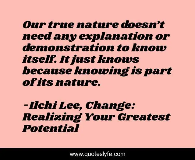 Our true nature doesn’t need any explanation or demonstration to know itself. It just knows because knowing is part of its nature.