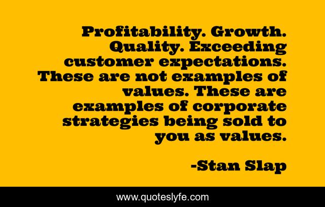 Profitability. Growth. Quality. Exceeding customer expectations. These are not examples of values. These are examples of corporate strategies being sold to you as values.