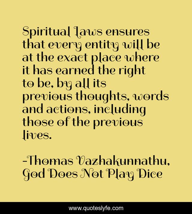 Spiritual Laws ensures that every entity will be at the exact place where it has earned the right to be, by all its previous thoughts, words and actions, including those of the previous lives.