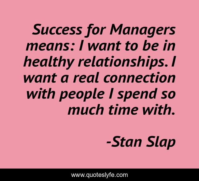 Success for Managers means: I want to be in healthy relationships. I want a real connection with people I spend so much time with.