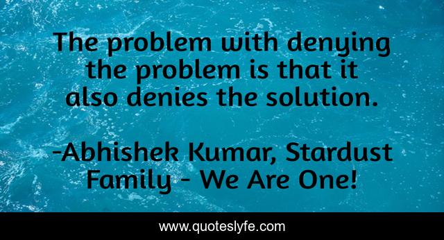 The problem with denying the problem is that it also denies the solution.
