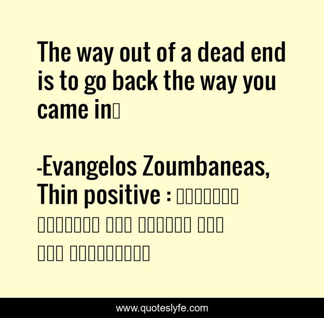 The way out of a dead end is to go back the way you came in…