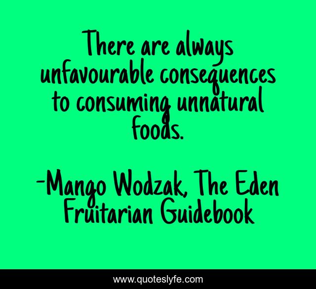 There are always unfavourable consequences to consuming unnatural foods.