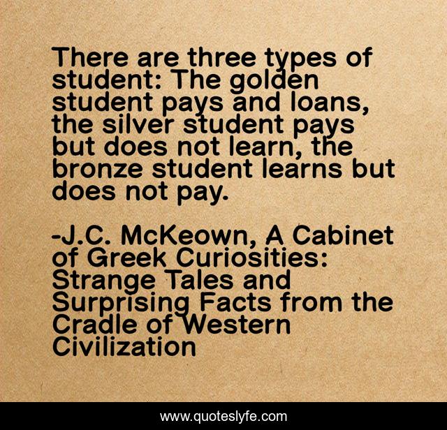 There are three types of student: The golden student pays and loans, the silver student pays but does not learn, the bronze student learns but does not pay.