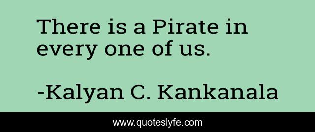 There is a Pirate in every one of us.