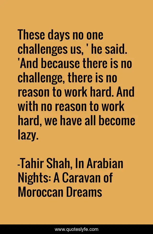 These days no one challenges us, ' he said. 'And because there is no challenge, there is no reason to work hard. And with no reason to work hard, we have all become lazy.