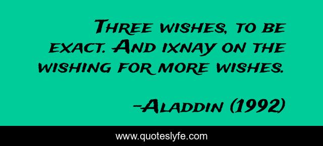 Three wishes, to be exact. And ixnay on the wishing for more wishes.