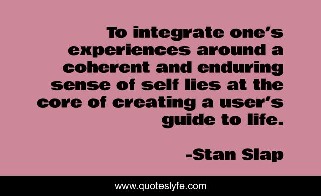 To integrate one’s experiences around a coherent and enduring sense of self lies at the core of creating a user’s guide to life.