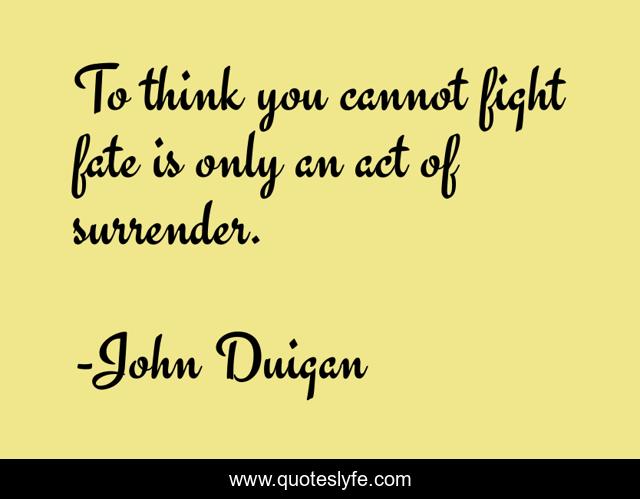 To think you cannot fight fate is only an act of surrender.